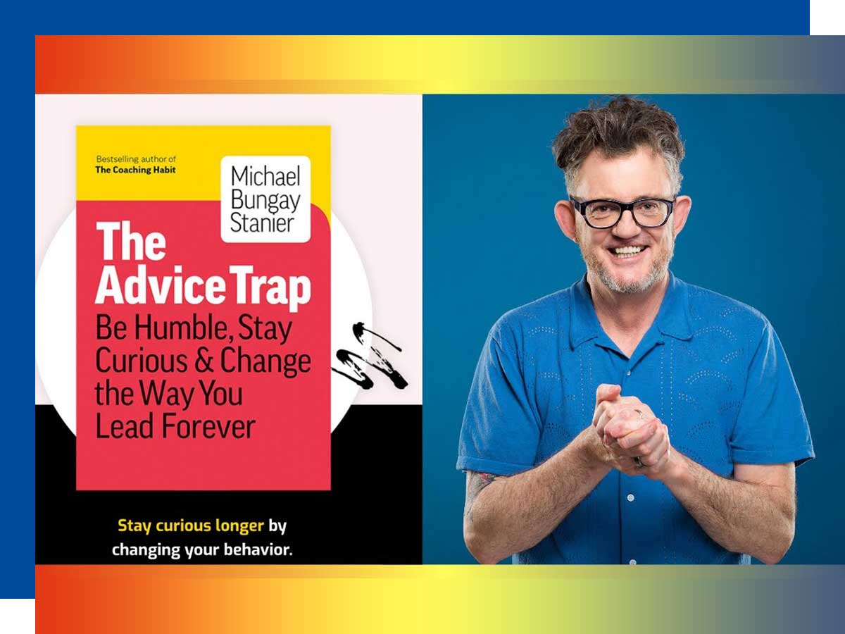 The Advice Trap: Be Humble, Stay Curious & Change the Way You Lead Forever with Michael Bungay Stanier