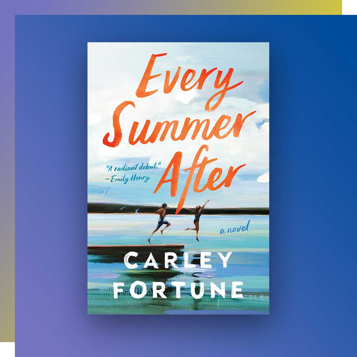 Every Summer After; Author: Carley Fortune, Journalism ‘06