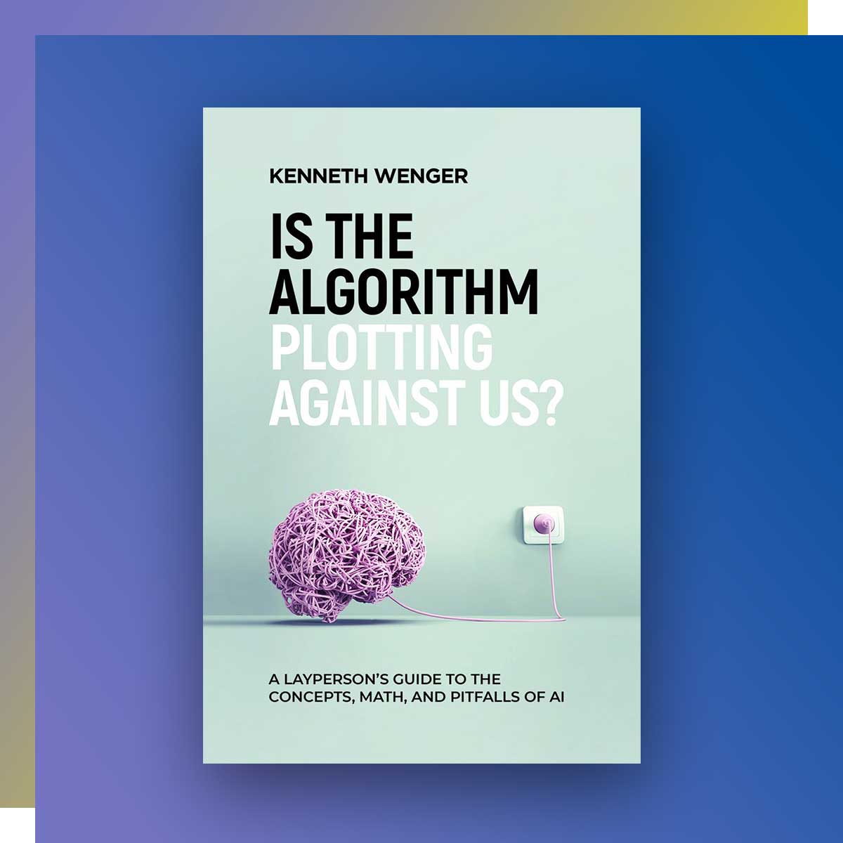 Is the Algorithm Plotting Against Us? by Kenneth Wenger