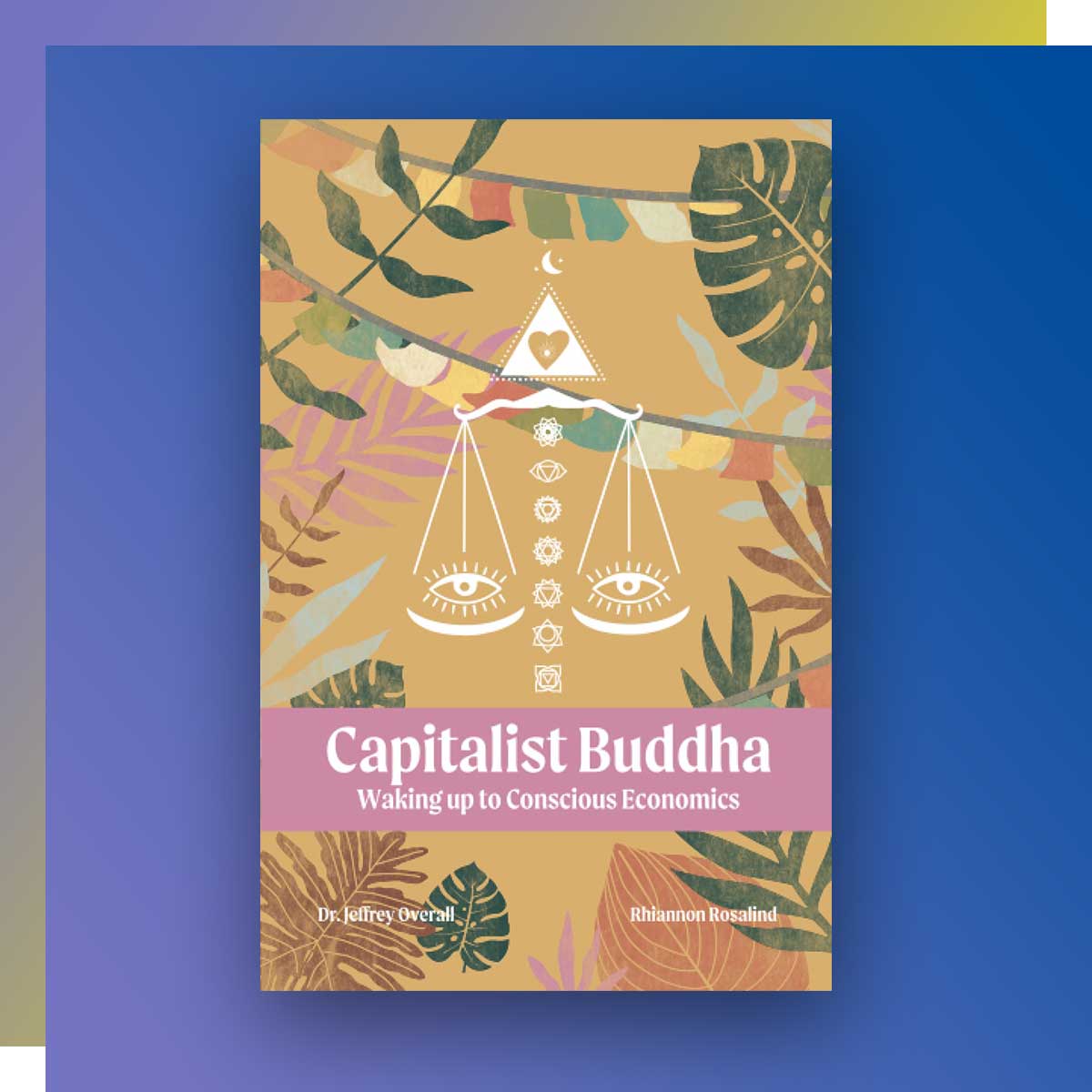 Capitalist Buddha: Waking Up to Conscious Economics by Dr. Jeffrey Overall and Rhiannon Rosalind