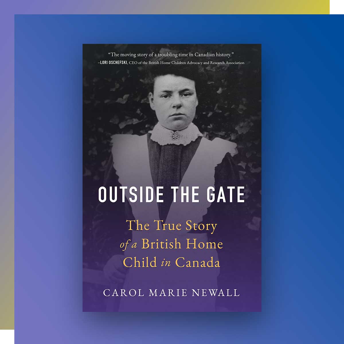 Outside the Gate: The True Story of a British Home Child in Canada by Carol Newall