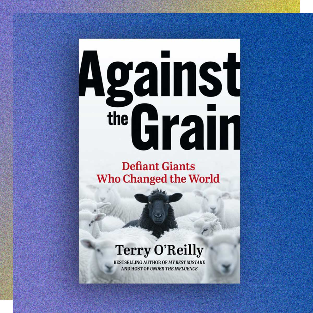 Against the Grain: Defiant Giants Who Changed the World