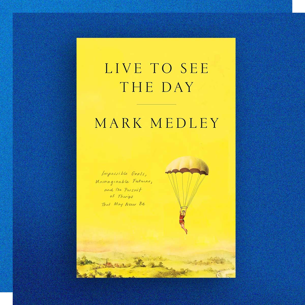 Live to See the Day: Impossible Goals, Unimaginable Futures, and the Pursuit of Things That May Never Be, by Mark Medley
