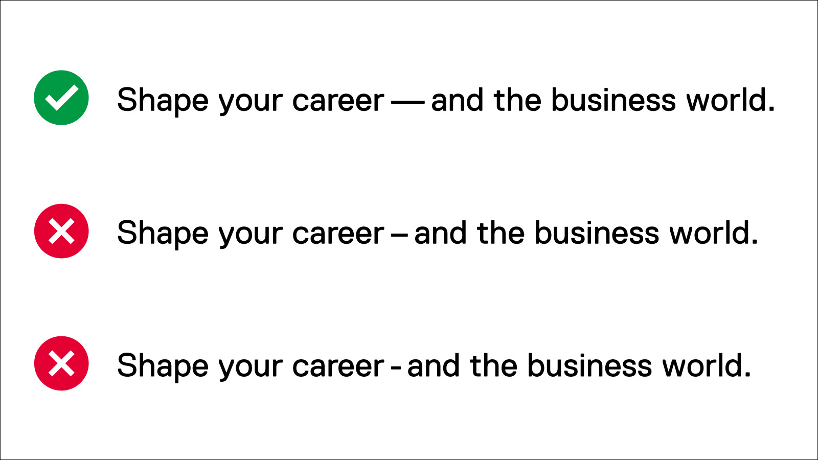 Showing that the em dash is used to create a strong break in the structure of a sentence. Hyphens and en dashes are NOT approporiate alternatives for em dashes.