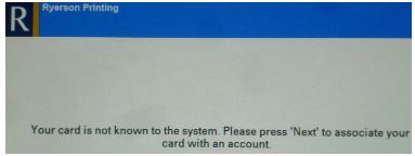 Print screen stating 'your card is not known to the system. Please press 'Next' to associate your card with an account.'