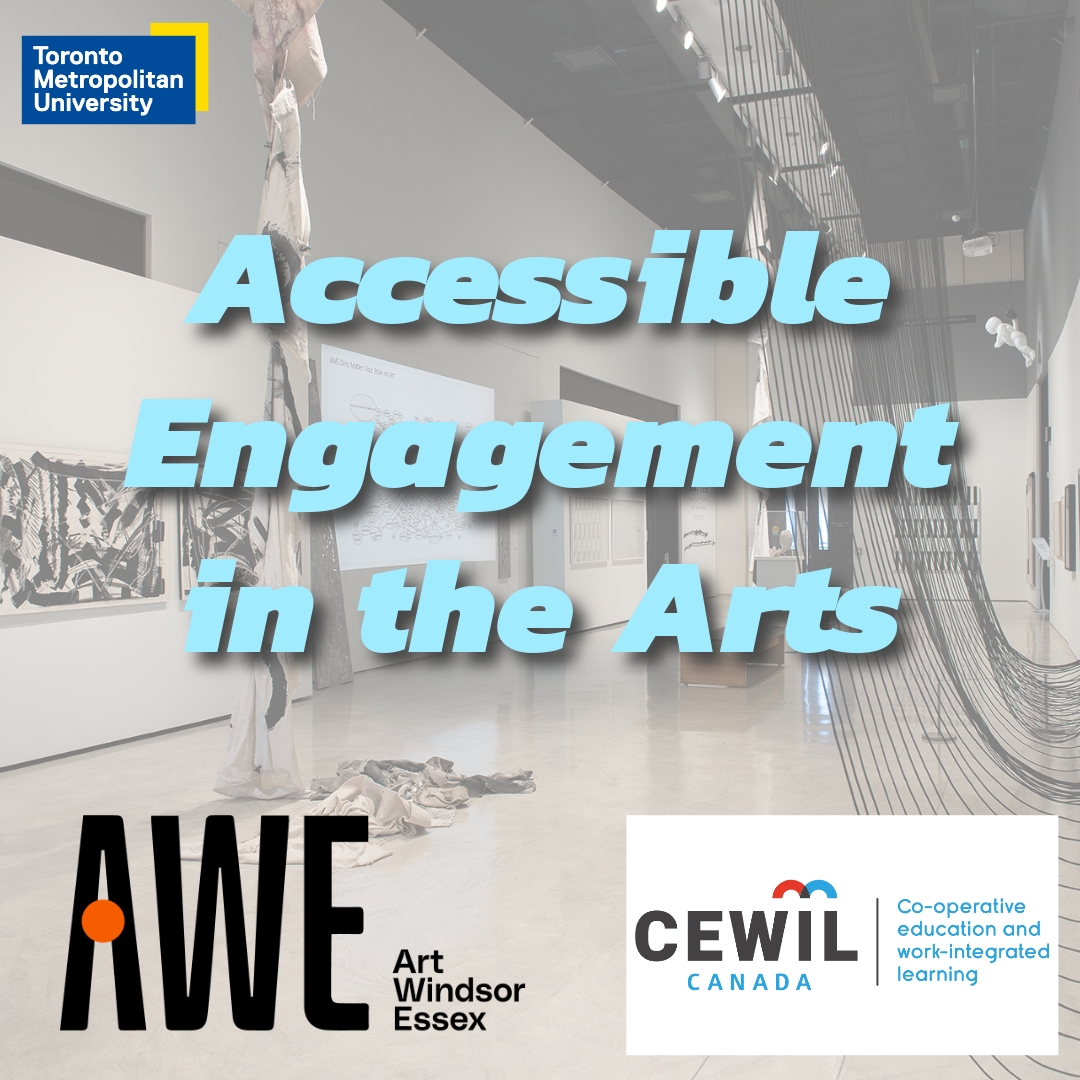 A background photo  of the gallery space with various structural installments and art on the walls. Overtop is text that reads, "accessible engagement in the arts." Logos for AWE, CEWIl Canada, and TMU are in the corners.