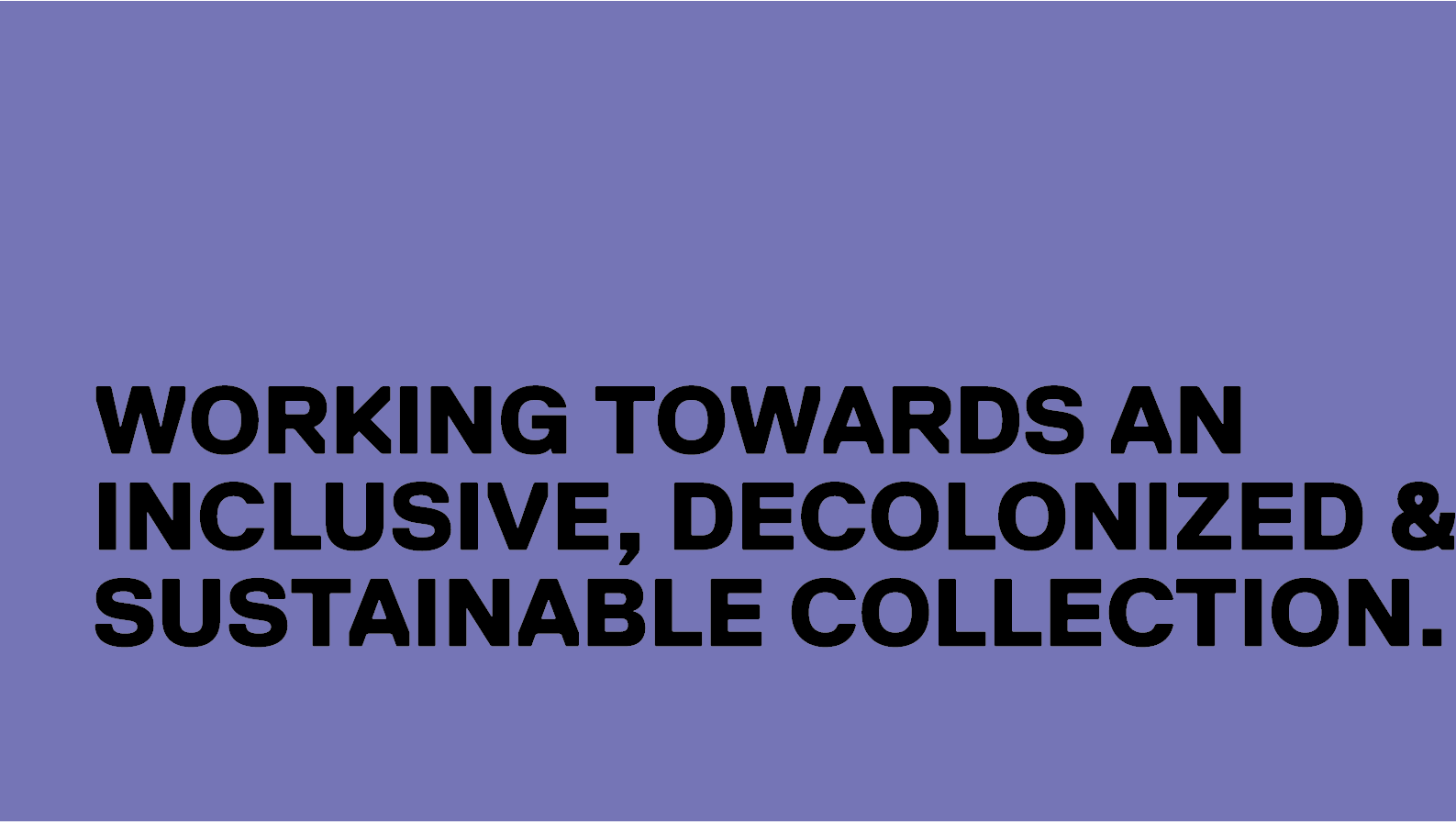 Working towards an inclusive, decolonized and sustainable collection. 