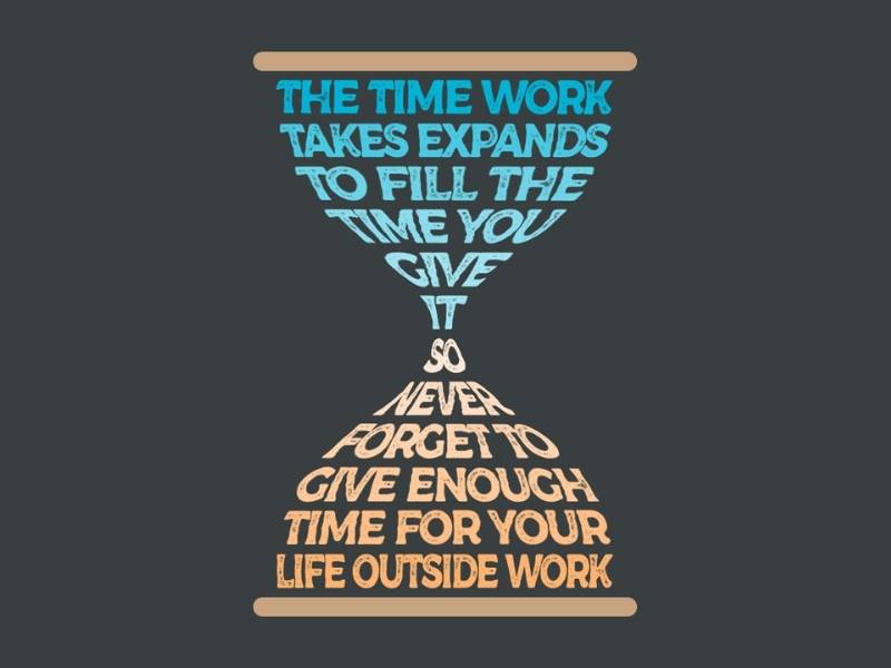 A graphic of an hourglass with the words "The time work takes, expands to fill the time you give it, so never forget to give enough time for your life outside of work."