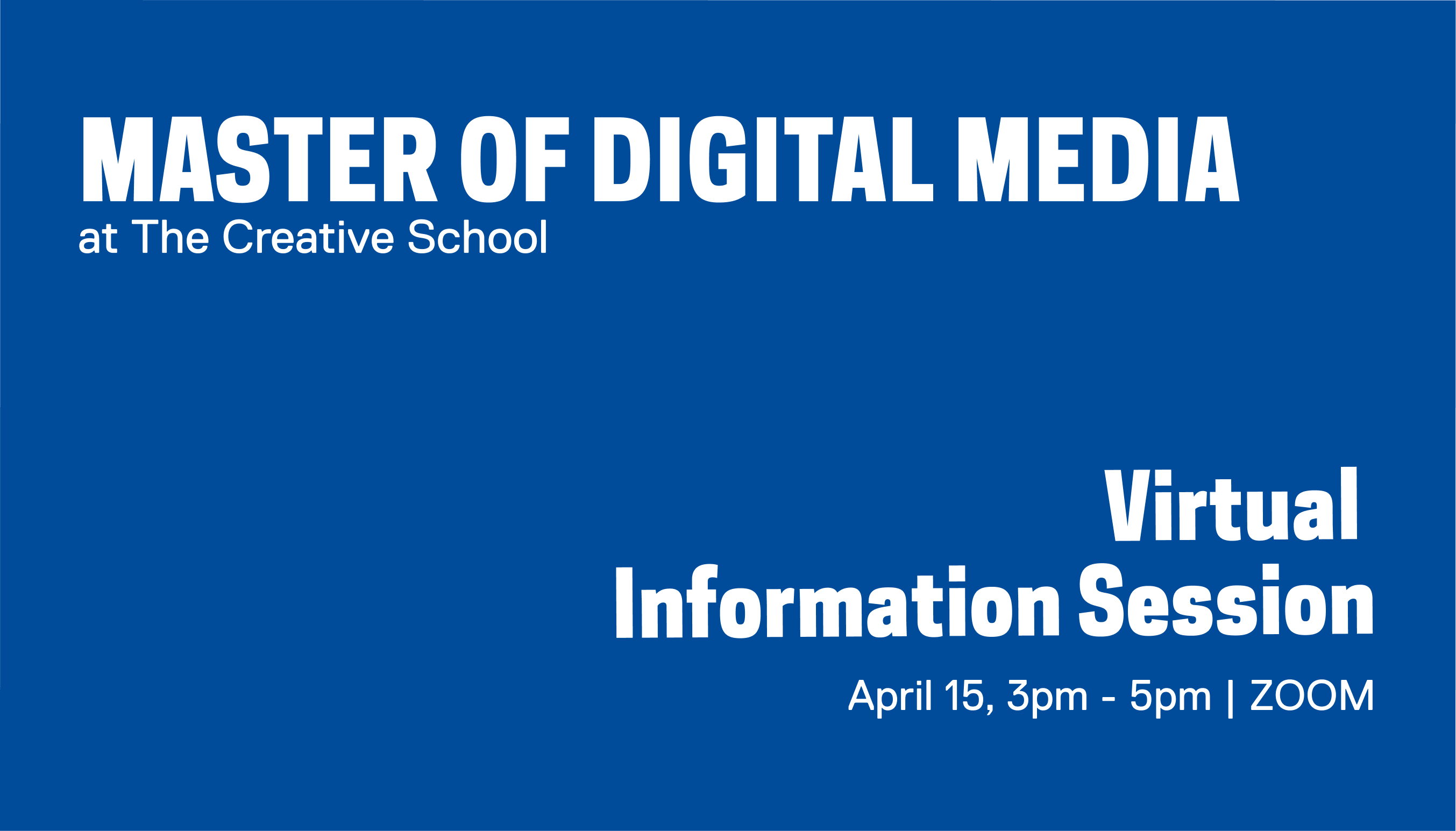 blue background with white text that reads Master of Digital Media at The Creative School Virtual Information Session April 15, 3pm-5pm on Zoom