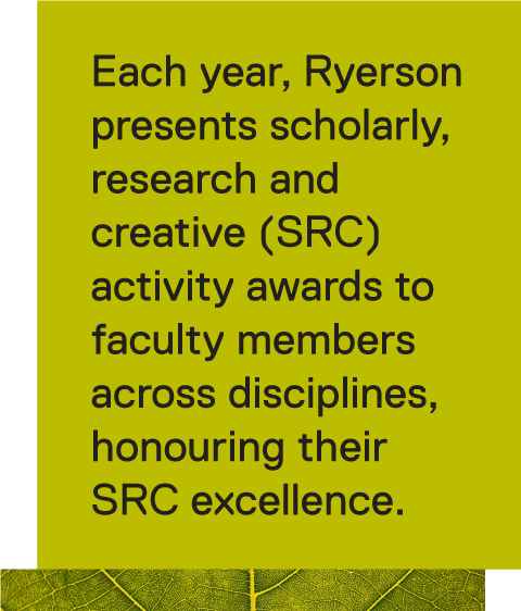 Each year, Ryerson presents scholarly, research and creative (SRC) activity awards to faculty members across disciplines, honouring their SRC excellence.
