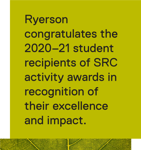 Ryerson congratulates the 2020–21 student recipients of SRC activity awards in recognition of their excellence and impact.