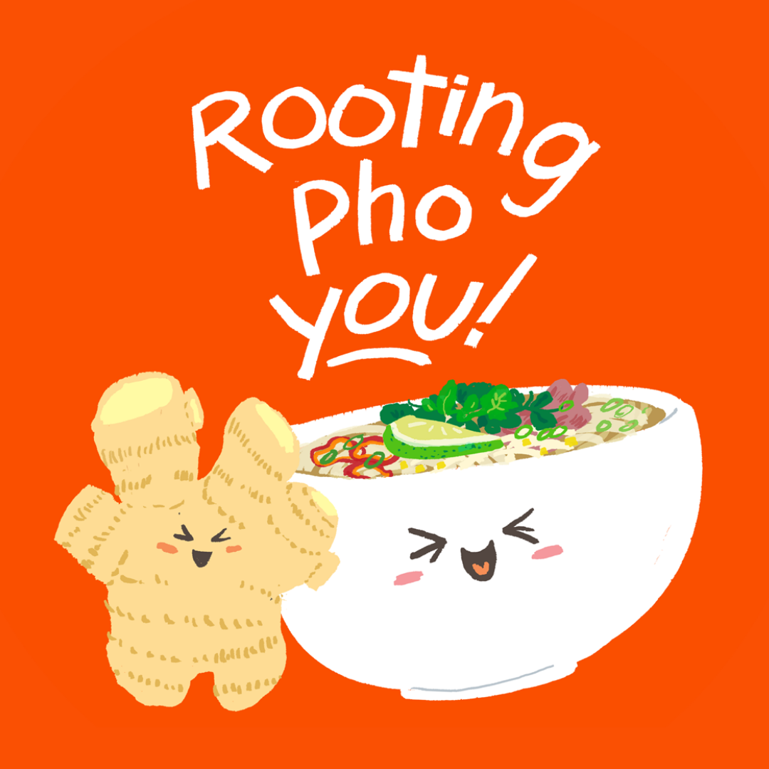 Illustration of a ginger and a bowl of pho saying "Rooting Pho You!"