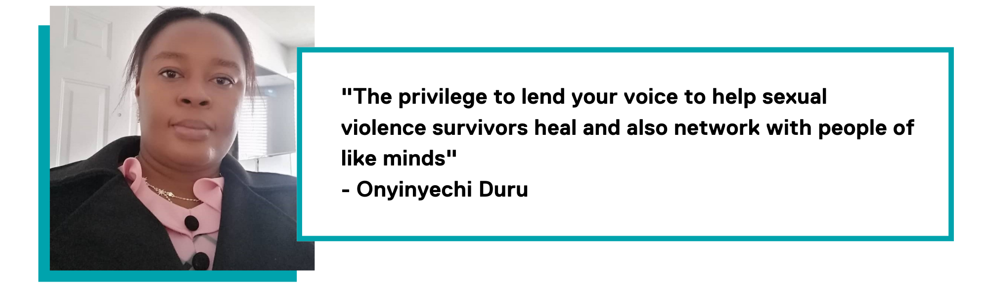 Graphic of a quote by Onyinyechi stating ""The privilege to lend your voice to help sexual violence survivors heal and also network with people of like minds" - Onyinyechi Duru"