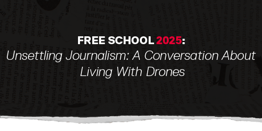 Free School 2025 - Unsettling Journalism: A Conversation with Living with Drones banner with ripped black paper imagery. White and red letters.