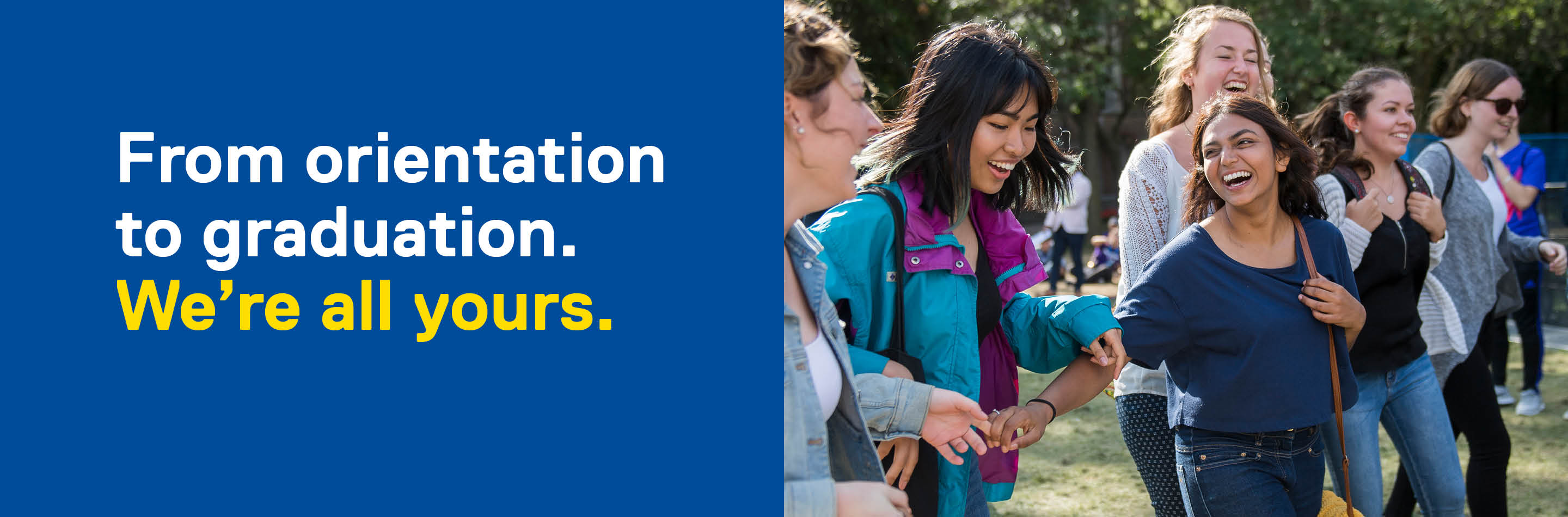 From orientation to graduation. We're all yours. Text accompanied by smiling students with the yellow ribbon motif around them