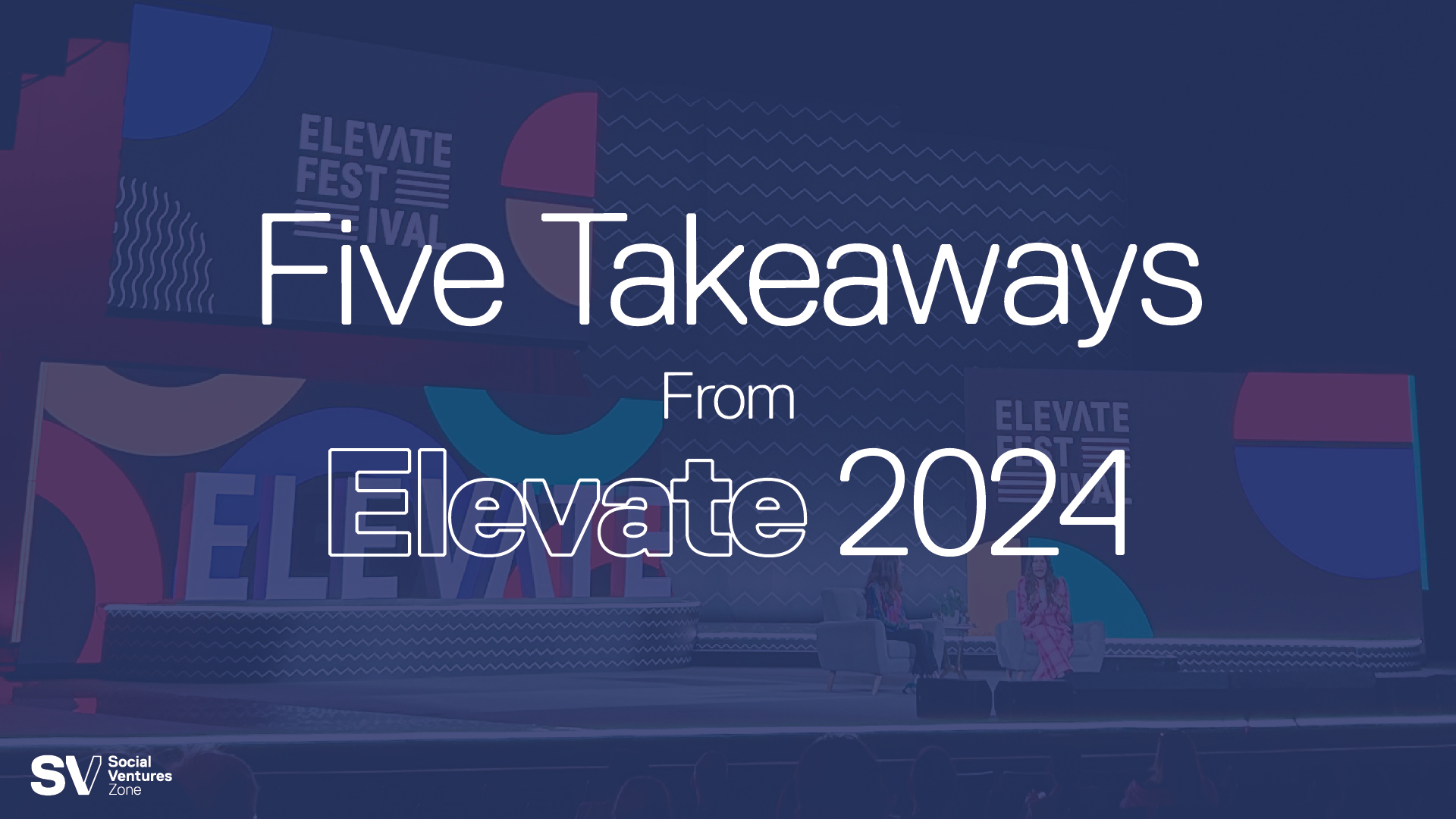 Five Takeaways for Social Entrepreneurs at Elevate Festival 2024 - Social  Ventures Zone - Toronto Metropolitan University (TMU)