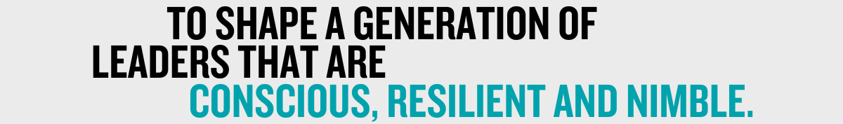 To shape a generation of leaders that are conscious, resilient, and nimble.