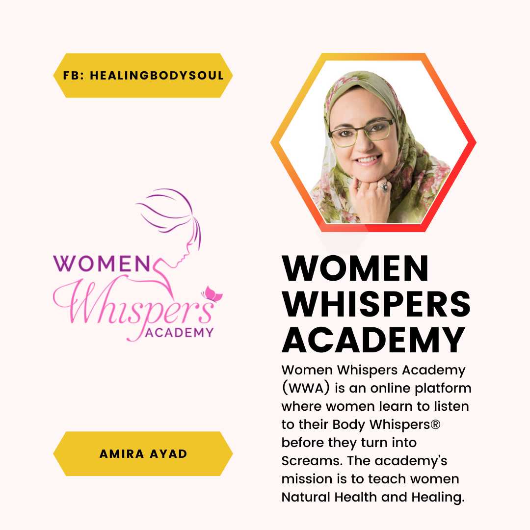 A feature of Amira Ayad and Women Whispers Academy. Women Whispers Academy (WWA) is an online platform where women learn to listen to their Body Whispers before they turn into Screams. The academy’s mission is to teach women Natural Health and Healing.