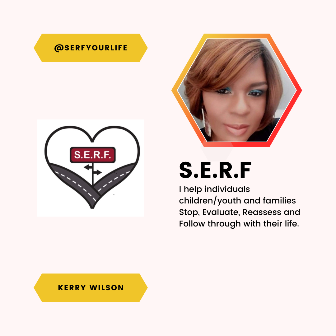A feature of Kerry Wilson and S.E.R.F. I help individuals children/youth and families Stop, Evaluate, Reassess and Follow through with their life.
