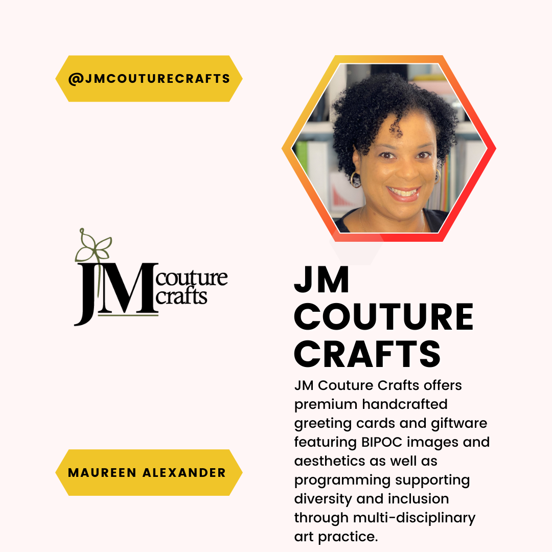 A feature of Maureen Alexander and JM Couture Crafts. JM Couture Crafts offers premium handcrafted greeting cards and giftware featuring BIPOC images and aesthetics as well as programming supporting diversity and inclusion through multi-disciplinary art practice. 