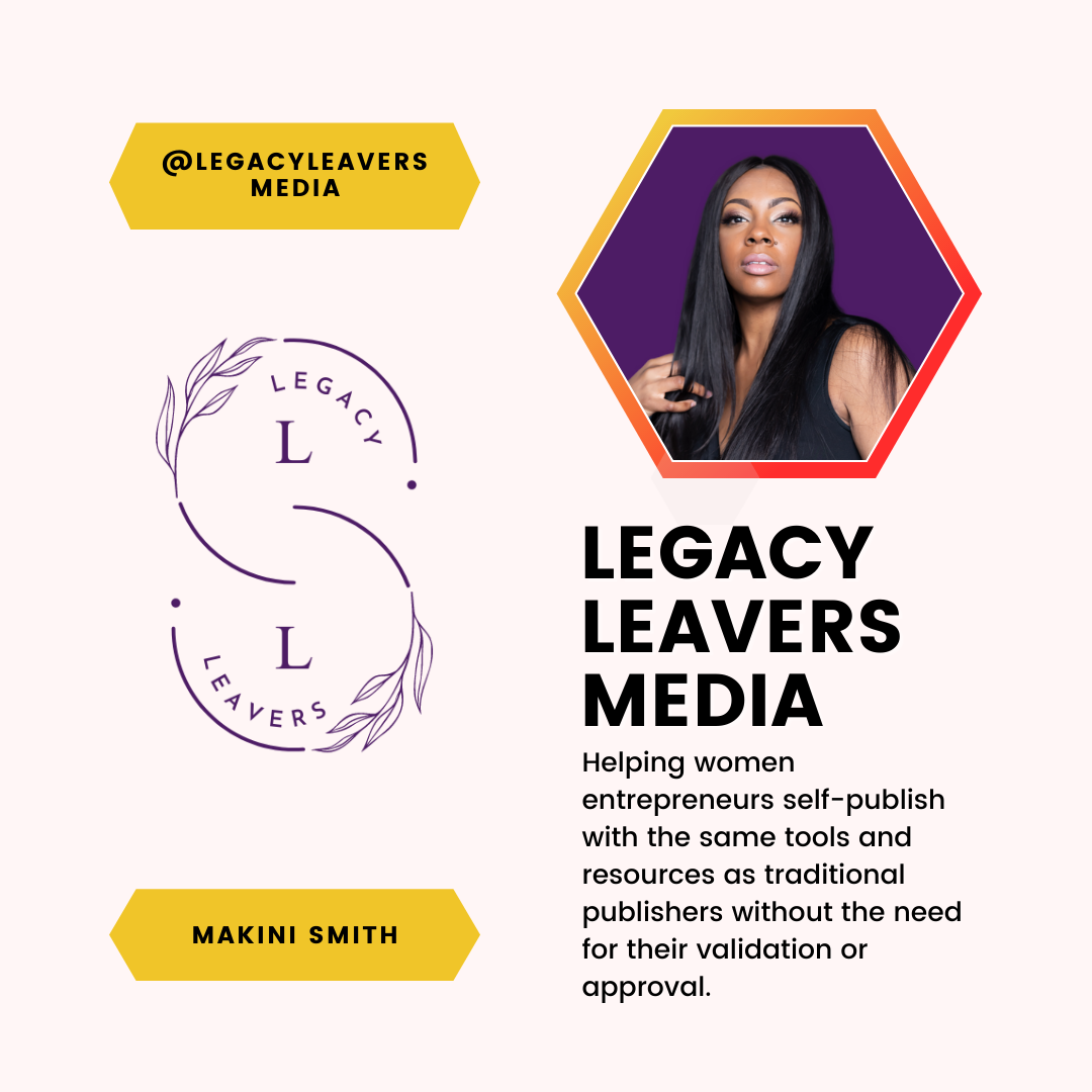 A feature of Makini Smith and Legacy Leavers Media. Helping women entrepreneurs self-publish with the same tools and resources as traditional publishers without the need for their validation or approval.