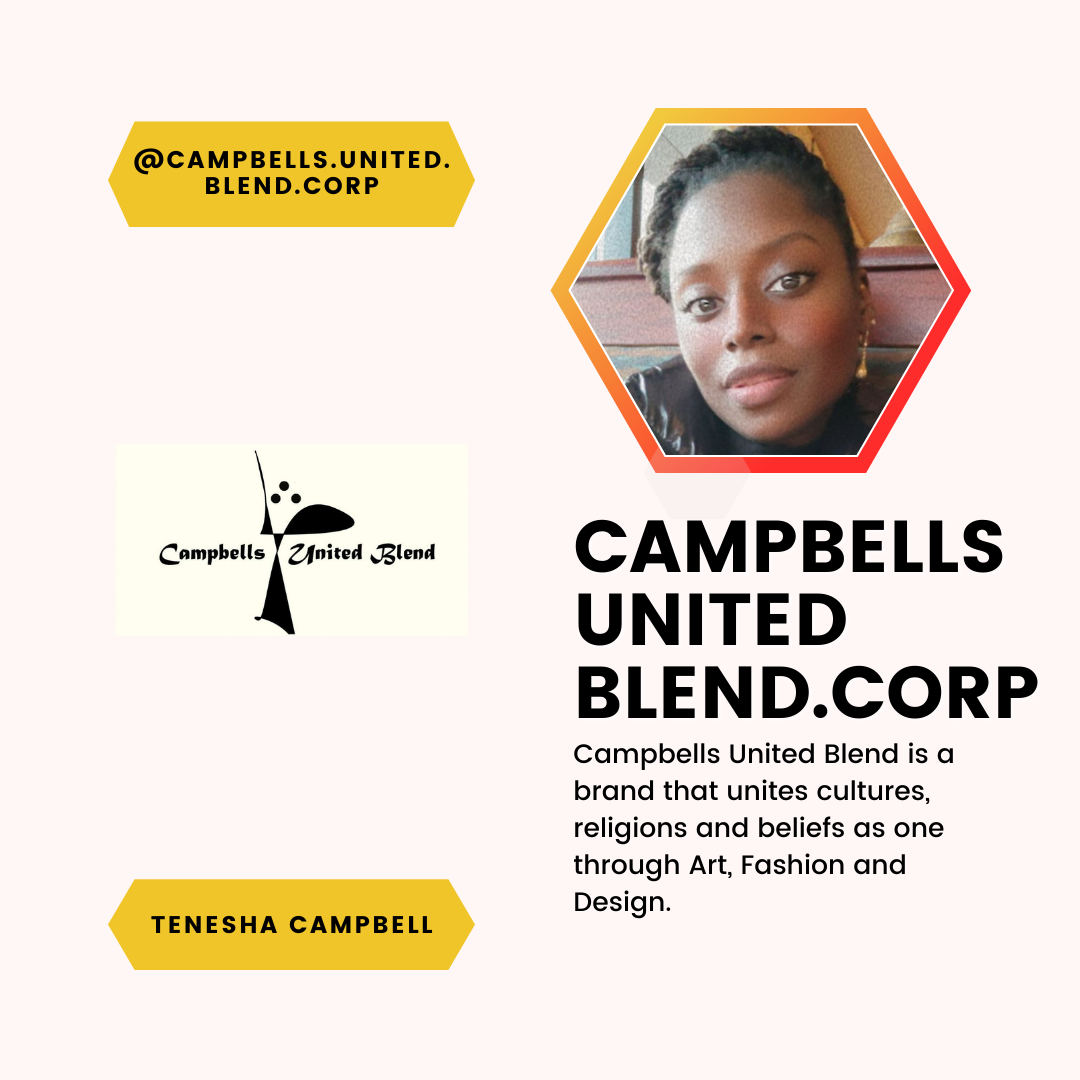 A feature of Tenesha Campbell and Campbells United Blend. Corp. Campbells United Blend is a brand that unites cultures, religions and beliefs as one through Art, Fashion and Design.