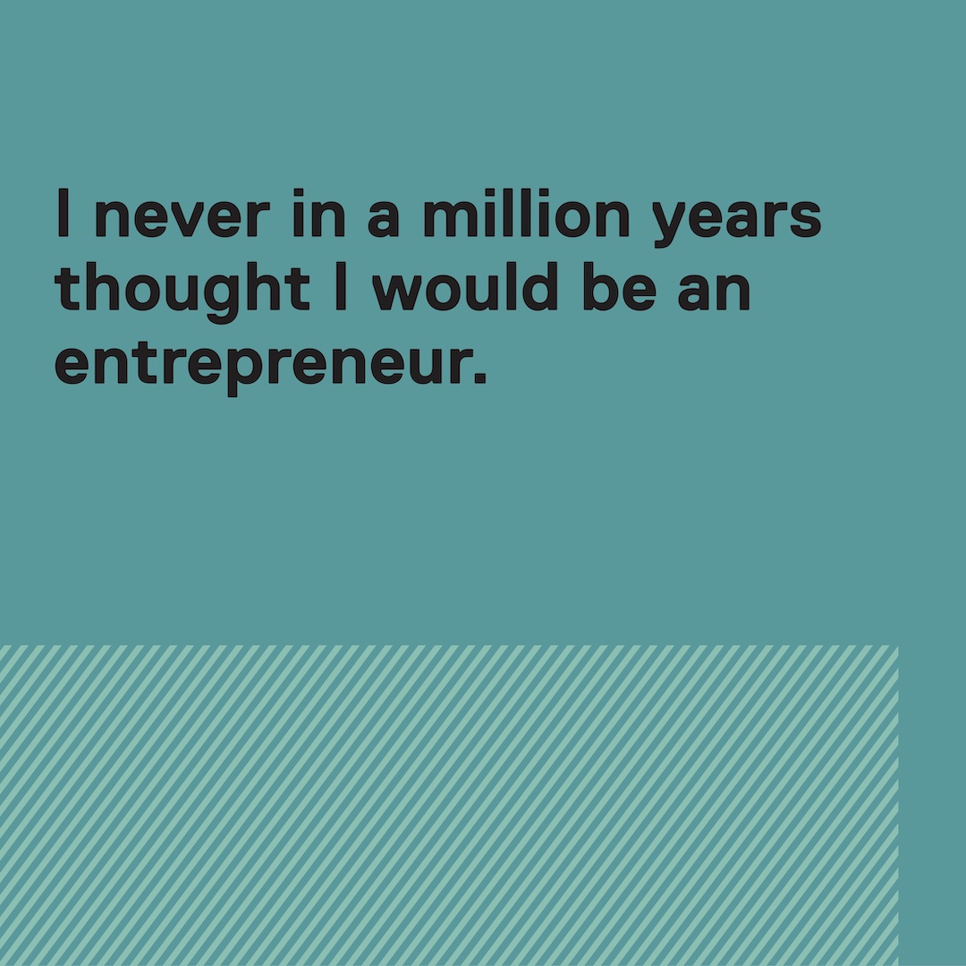 Quote: I never in a million years thought I would be an entrepreneur.