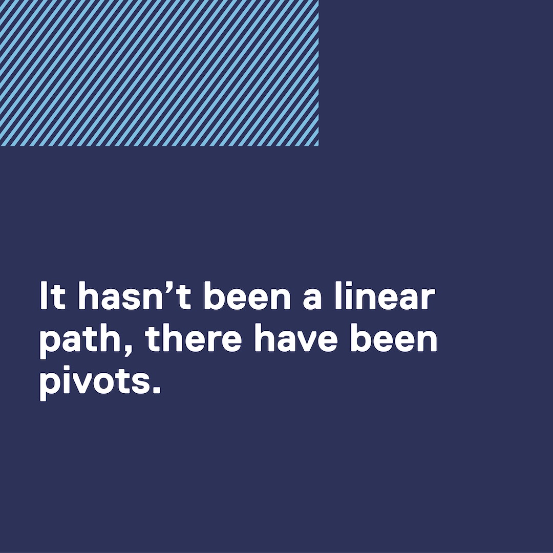 Quote: It hasn't been a linear path, there have been pivots.